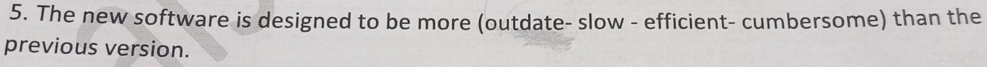 The new software is designed to be more (outdate- slow - efficient- cumbersome) than the 
previous version.