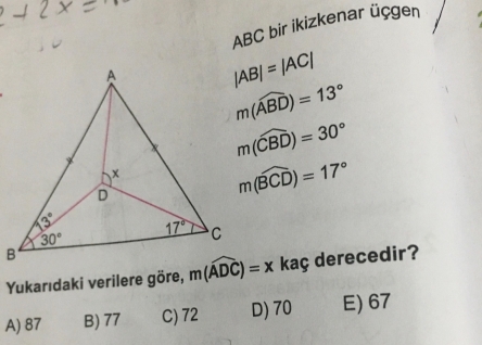 ABC bir ikizkenar üçgen
|AB|=|AC|
m(widehat ABD)=13°
m(widehat CBD)=30°
m(widehat BCD)=17°
Yukarıdaki verilere göre,  kaç derecedir?
A) 87 B) 77 C) 72 D) 70 E) 67