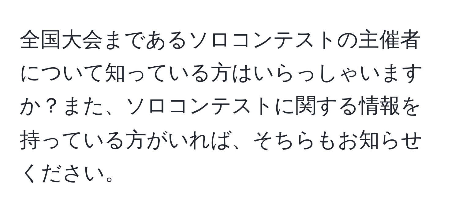 全国大会まであるソロコンテストの主催者について知っている方はいらっしゃいますか？また、ソロコンテストに関する情報を持っている方がいれば、そちらもお知らせください。