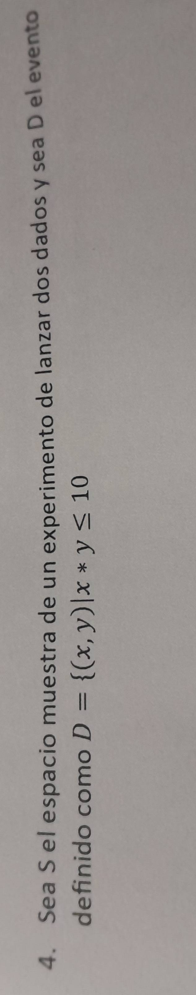 Sea S el espacio muestra de un experimento de lanzar dos dados y sea D el evento 
definido como D= (x,y)|x*y≤ 10