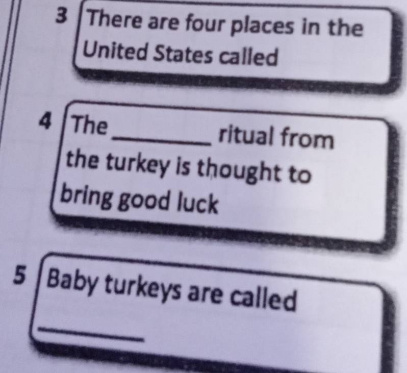 There are four places in the 
United States called 
4 The_ ritual from 
the turkey is thought to 
bring good luck 
5 | Baby turkeys are called 
_