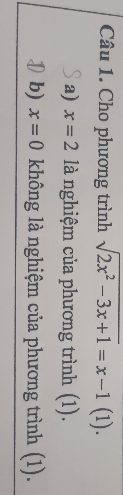 Cho phương trình sqrt(2x^2-3x+1)=x-1(1 1). 
a) x=2 là nghiệm của phương trình (1). 
b) x=0 không là nghiệm của phương trình (1).