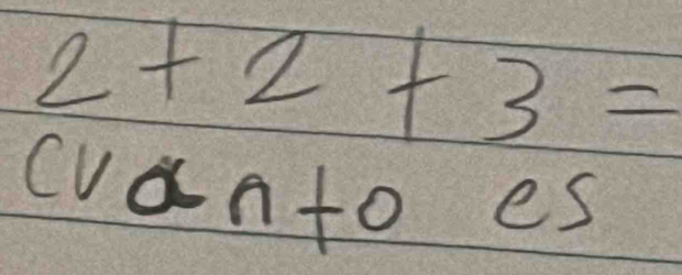 2+2+3=
cvanto es