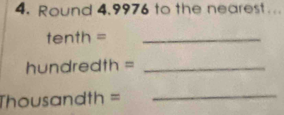 Round 4,9976 to the nearest..
tenth= _
hundredth= _ 
_ housandth=