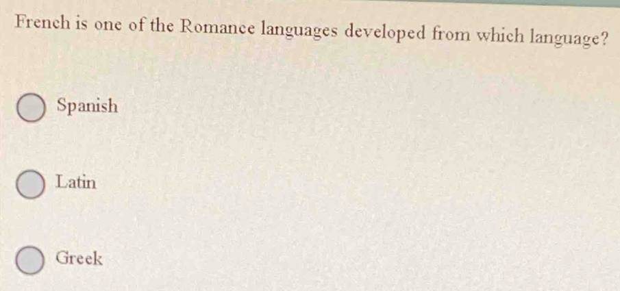 French is one of the Romance languages developed from which language?
Spanish
Latin
Greek