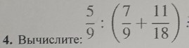 Вычислите:  5/9 :( 7/9 + 11/18 ) :