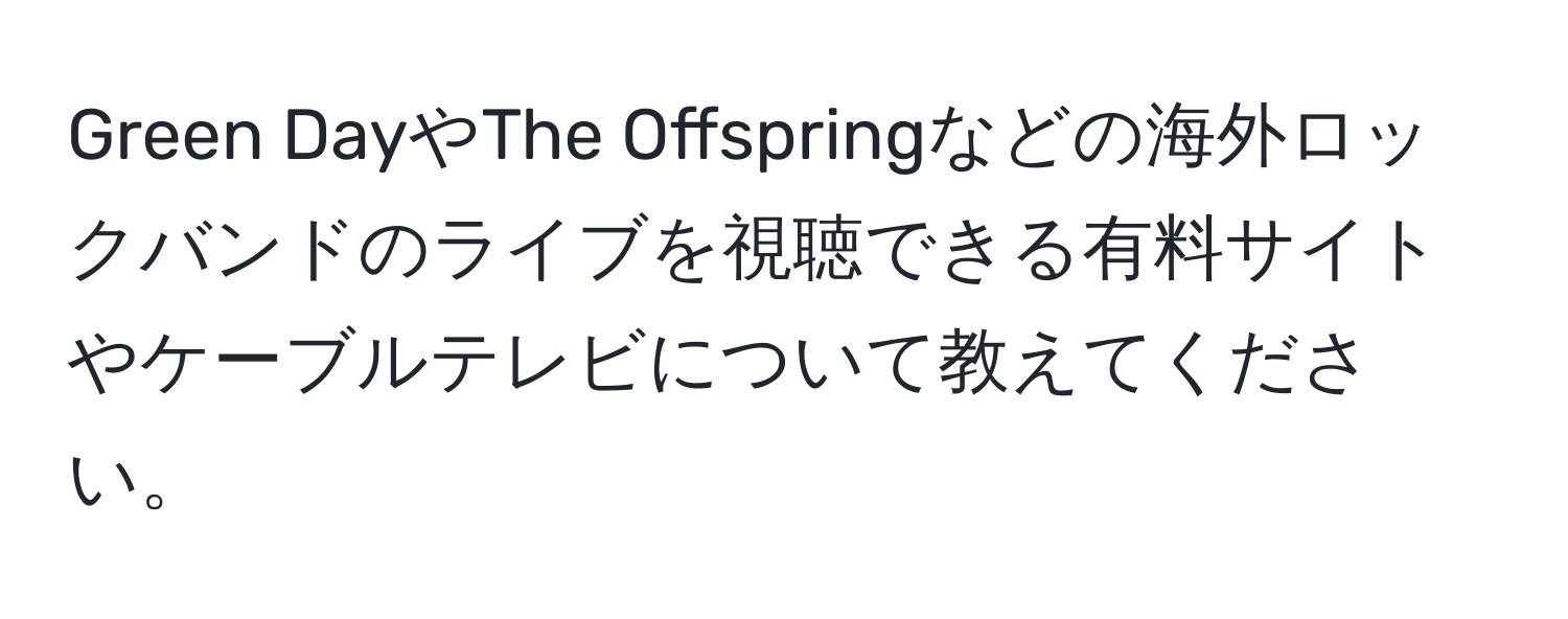 Green DayやThe Offspringなどの海外ロックバンドのライブを視聴できる有料サイトやケーブルテレビについて教えてください。