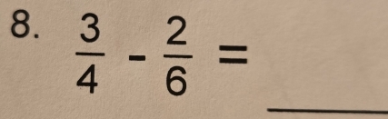  3/4 - 2/6 =
_