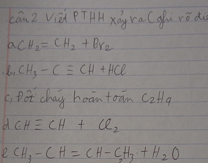 cauz Viet PTHH xág ra(gǔ rǒ di
aCH_2=CH_2+Br_2
CH_3-Cequiv CH+HCl
c Dot chaig hoan toan C2tlq 
d CHequiv CH+Cl_2
2CH_3-CH=CH-CH_3+H_2O