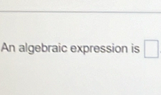 An algebraic expression is □