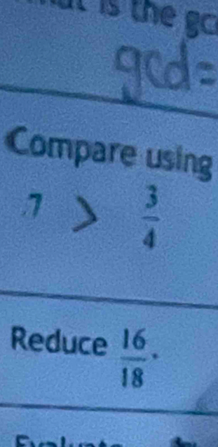 is th e g 
Compare using
7> 3/4 
Reduce  16/18 ·