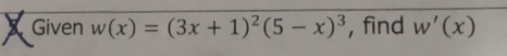 A Given w(x)=(3x+1)^2(5-x)^3 , find w'(x)