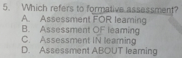 Which refers to formative assessment?
A. Assessment FOR learning
B. Assessment OF leaming
C. Assessment IN learning
D. Assessment ABOUT leaming