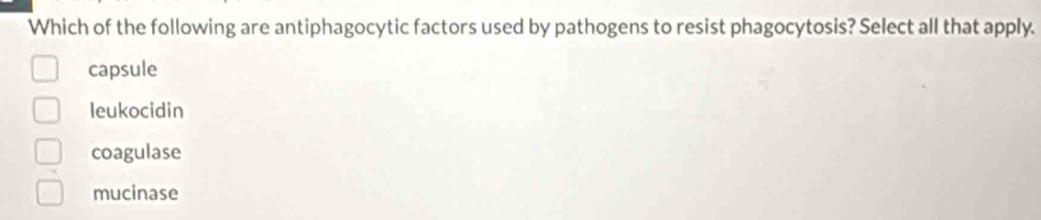 Which of the following are antiphagocytic factors used by pathogens to resist phagocytosis? Select all that apply.
capsule
leukocidin
coagulase
mucinase