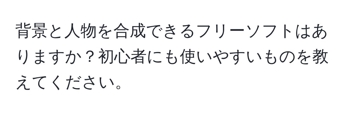 背景と人物を合成できるフリーソフトはありますか？初心者にも使いやすいものを教えてください。