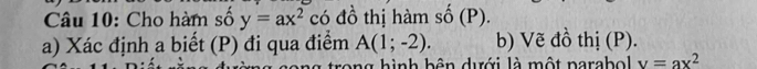 Cho hàm số y=ax^2 có đồ thị hàm số (P). 
a) Xác định a biết (P) đi qua điểm A(1;-2). b) Vẽ đồ thị (P). 
rong hình bên dưới là một parabol v=ax^2