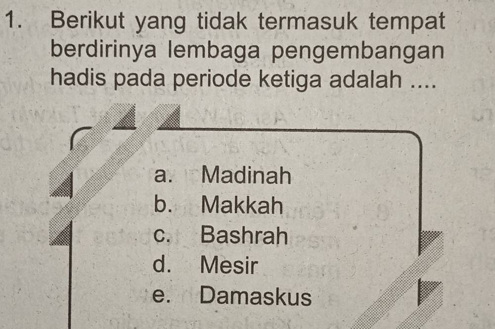 Berikut yang tidak termasuk tempat
berdirinya lembaga pengembangan
hadis pada periode ketiga adalah ....
a. Madinah
b. Makkah
c. Bashrah
d. Mesir
e. Damaskus