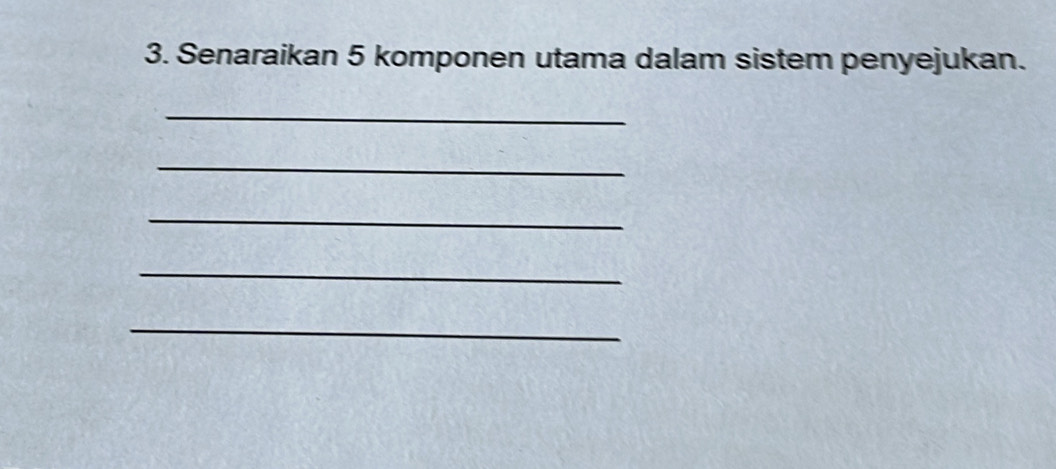 Senaraikan 5 komponen utama dalam sistem penyejukan. 
_ 
_ 
_ 
_ 
_