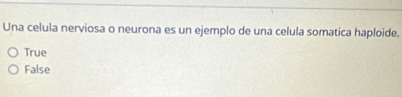 Una celula nerviosa o neurona es un ejemplo de una celula somatica haploide.
True
False