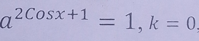 a^(2cos x+1)=1, k=0