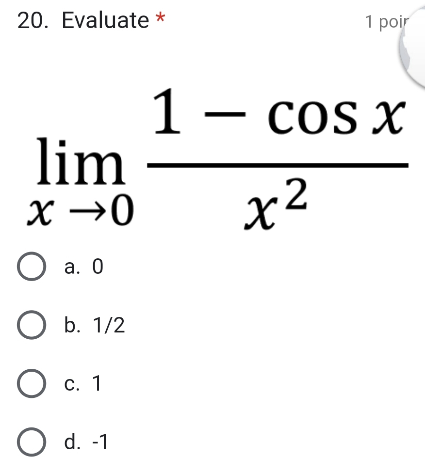 Evaluate * 1 poir
limlimits _xto 0 (1-cos x)/x^2 
a⩾ 0
b. 1/2
c. 1
d. -1