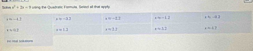 Solve x^2+2x=9 using the Quadratic Formula. Select all that apply.
no real solutions