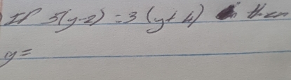 In 5(y-2)=3(y+4) them
y=