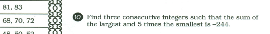 81, 83
68, 70, 72
10Find three consecutive integers such that the sum of 
the largest and 5 times the smallest is -244. 
n t o