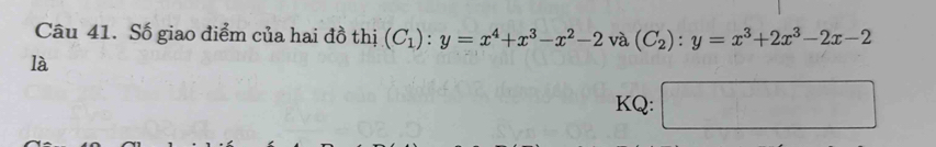 Số giao điểm của hai đồ thị (C_1):y=x^4+x^3-x^2-2 và (C_2):y=x^3+2x^3-2x-2
là
KQ: □