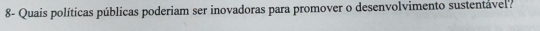 8- Quais políticas públicas poderiam ser inovadoras para promover o desenvolvimento sustentável?