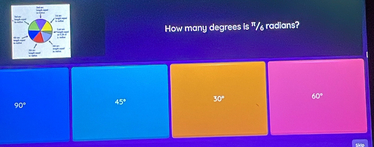 How many degrees is "/ radians?
30°
60°
90°
45°
Skip