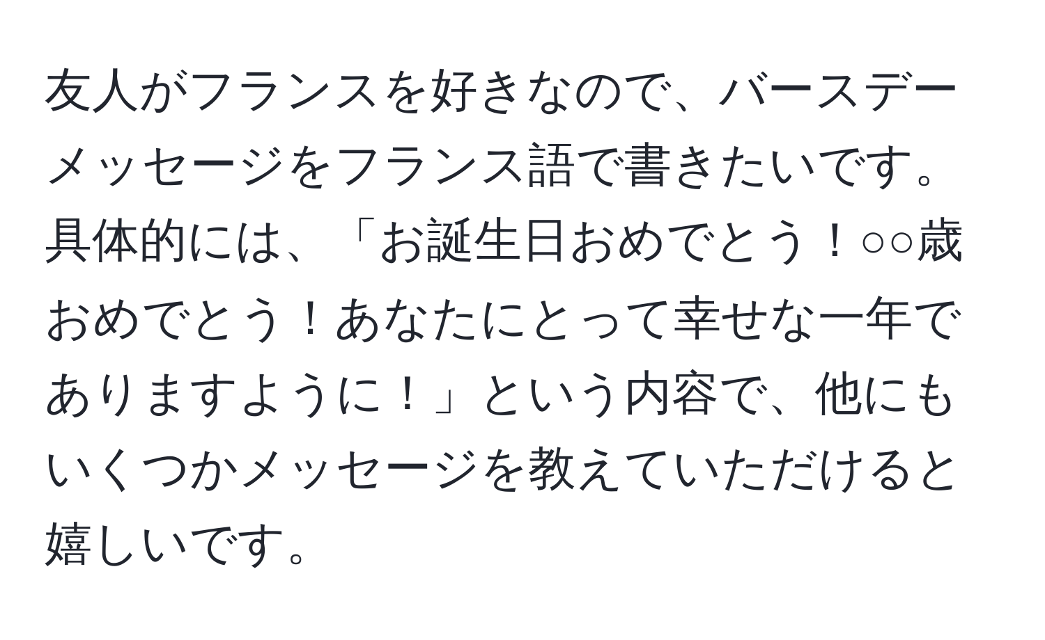 友人がフランスを好きなので、バースデーメッセージをフランス語で書きたいです。具体的には、「お誕生日おめでとう！○○歳おめでとう！あなたにとって幸せな一年でありますように！」という内容で、他にもいくつかメッセージを教えていただけると嬉しいです。