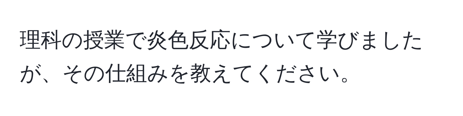 理科の授業で炎色反応について学びましたが、その仕組みを教えてください。