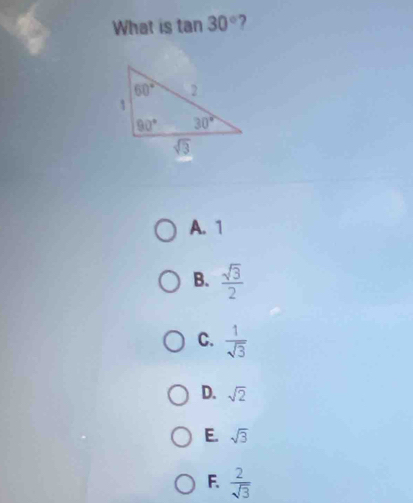 What is tan 30° 7
A. 1
B.  sqrt(3)/2 
C.  1/sqrt(3) 
D. sqrt(2)
E. sqrt(3)
F.  2/sqrt(3) 