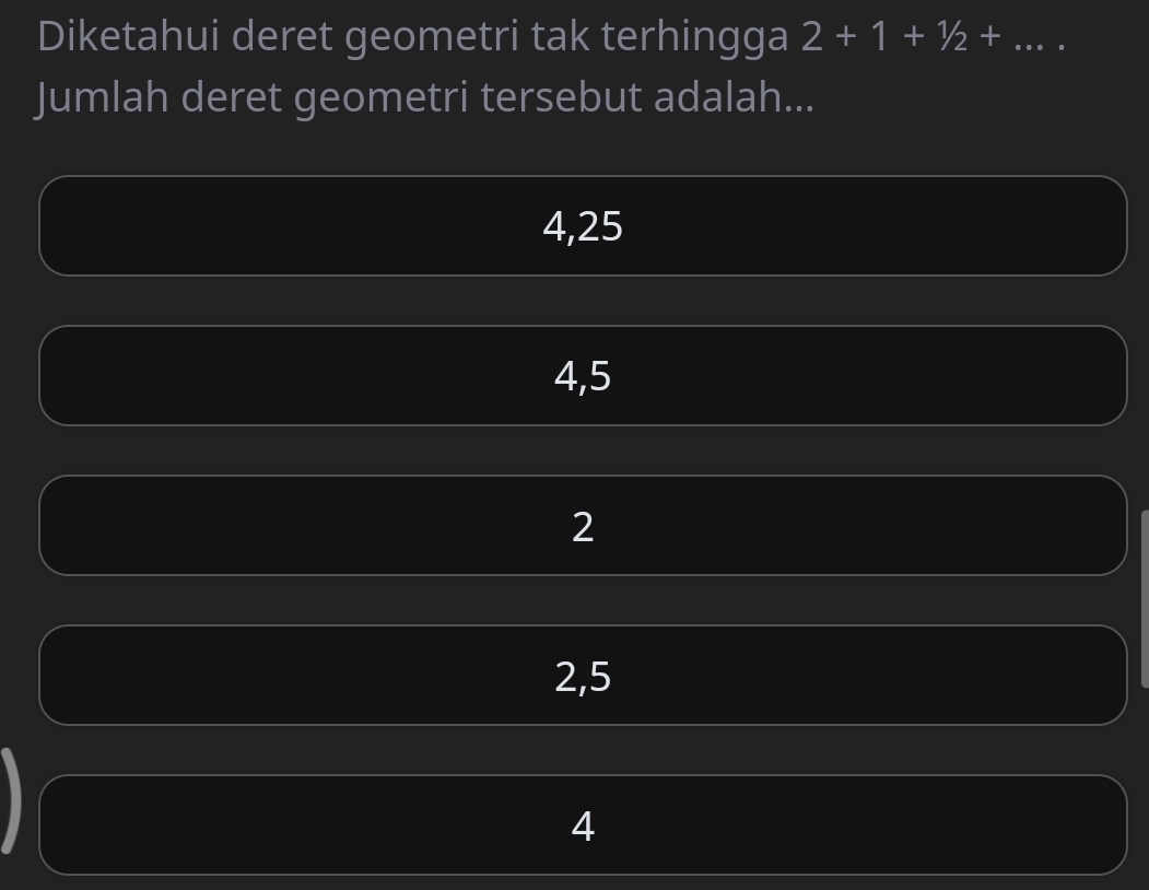 Diketahui deret geometri tak terhingga 2+1+1/2+... 
Jumlah deret geometri tersebut adalah...
4, 25
4, 5
2
2, 5
4