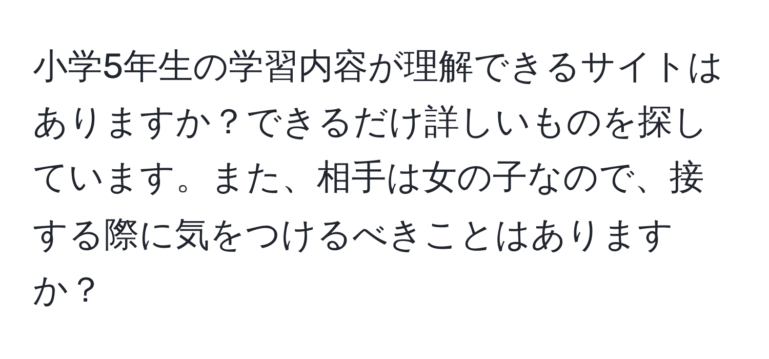 小学5年生の学習内容が理解できるサイトはありますか？できるだけ詳しいものを探しています。また、相手は女の子なので、接する際に気をつけるべきことはありますか？