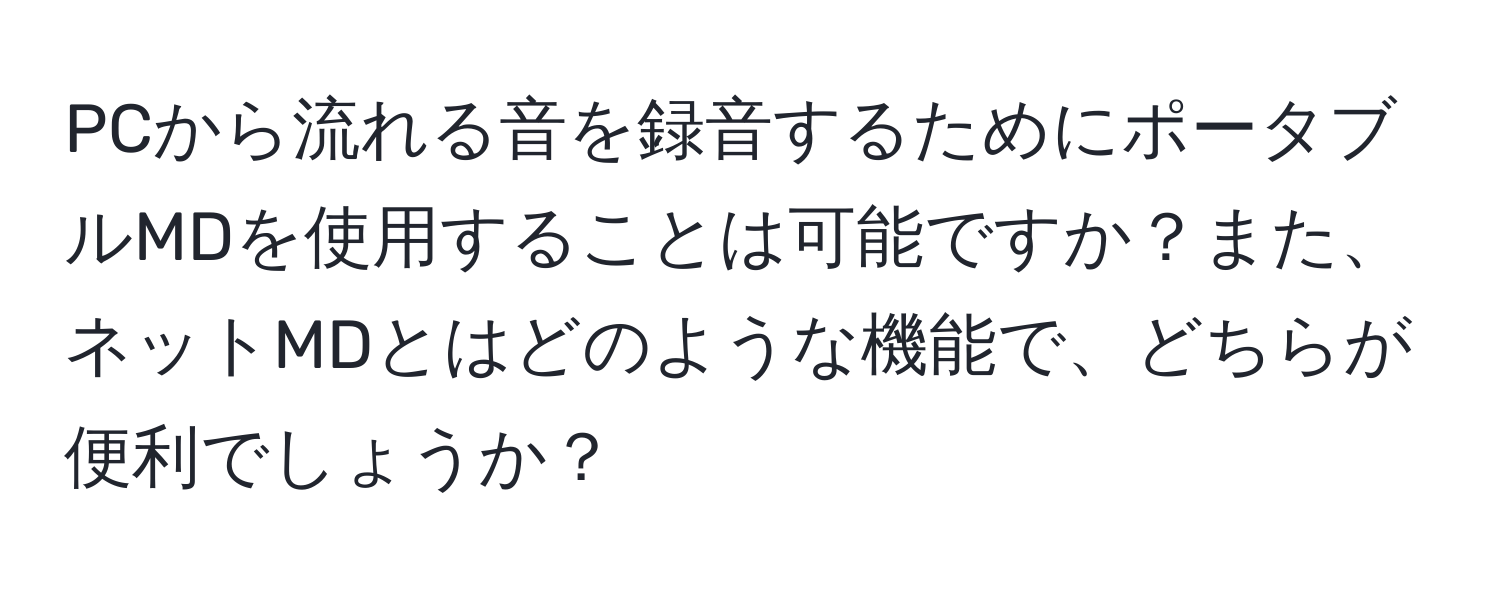 PCから流れる音を録音するためにポータブルMDを使用することは可能ですか？また、ネットMDとはどのような機能で、どちらが便利でしょうか？