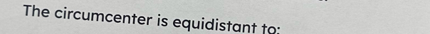 The circumcenter is equidistant to: