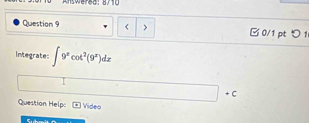Answered: 8710 
Question 9 > 
< 
0/1 pt つ 1 
Integrate: ∈t 9^xcot^2(9^x)dx
Question Help: Video 
Submit