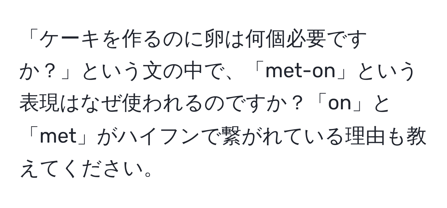 「ケーキを作るのに卵は何個必要ですか？」という文の中で、「met-on」という表現はなぜ使われるのですか？「on」と「met」がハイフンで繋がれている理由も教えてください。