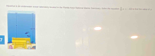 Aquarius is an underwater ocean laboratory located in the Florida Keys National Marine Sanctuary. Solve the equation  11/25 x=-62 to find the vallue of z. 
7