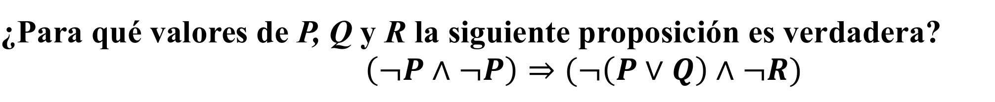 ¿Para qué valores de P Q y R la siguiente proposición es verdadera?
(neg Pwedge neg P)Rightarrow (neg (Pvee Q)wedge neg R)