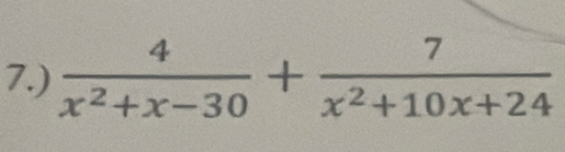 7.)  4/x^2+x-30 + 7/x^2+10x+24 