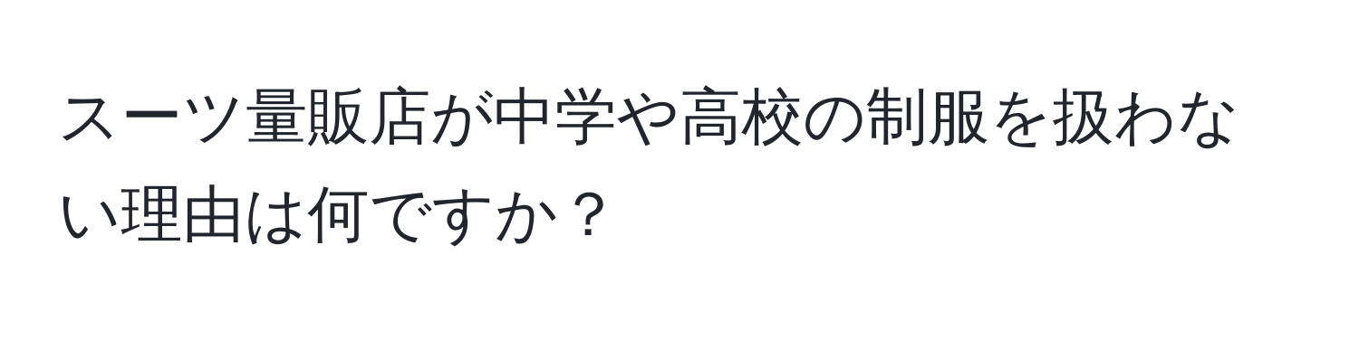 スーツ量販店が中学や高校の制服を扱わない理由は何ですか？