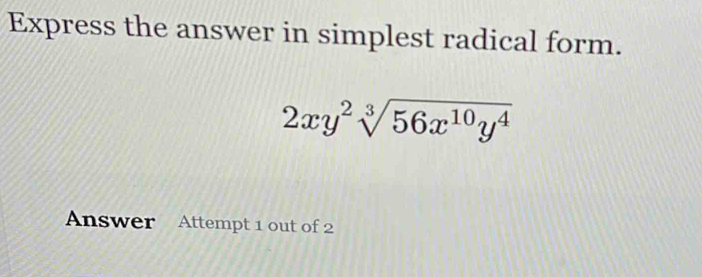 Express the answer in simplest radical form.
2xy^2sqrt[3](56x^(10)y^4)
Answer Attempt 1 out of 2