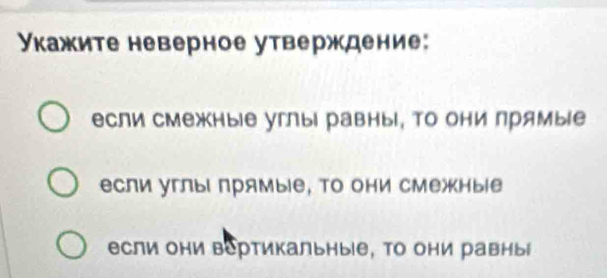 Укажите неверное утверждение: 
если смежные углыΙ равны, Τо они прямые 
если углыι лрямые, Τо они смежные 
если они вертикальные, То они равны