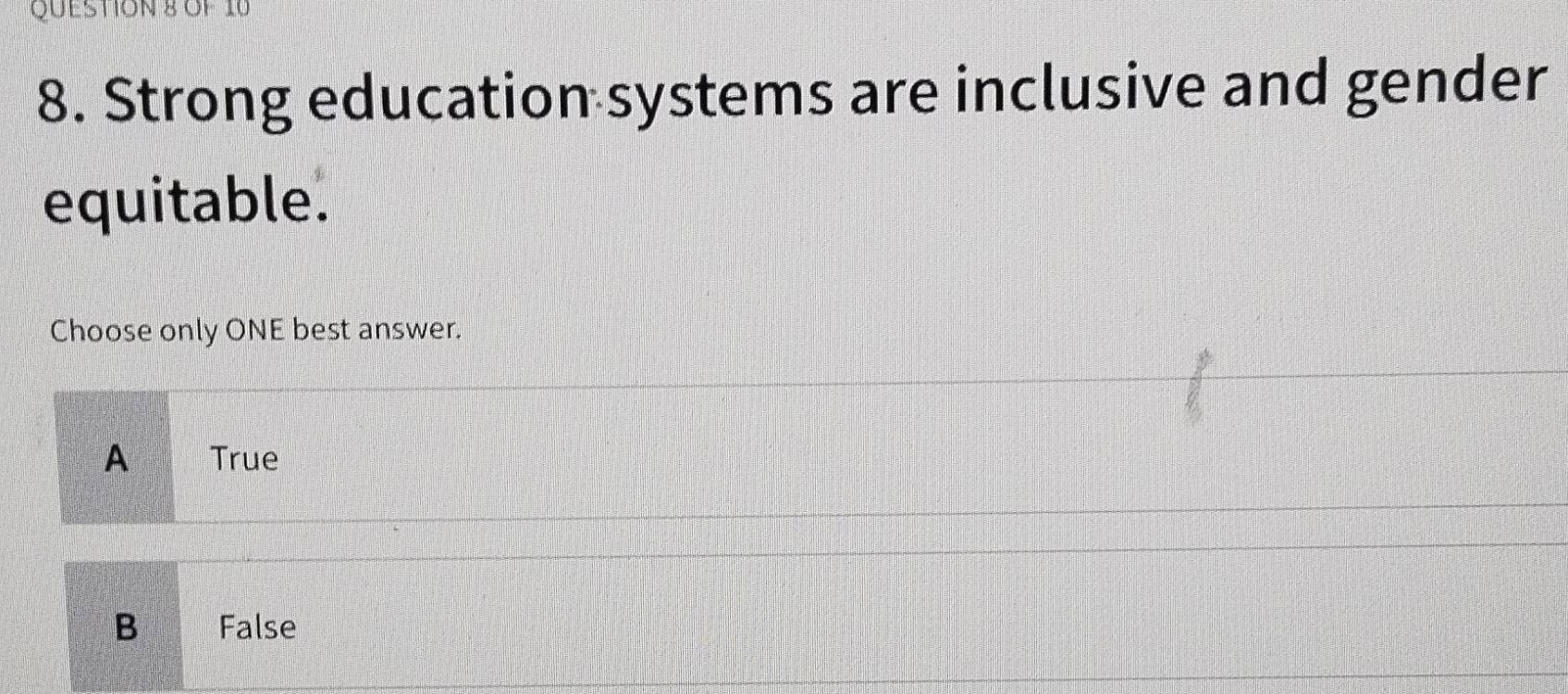 OF 10
8. Strong education systems are inclusive and gender
equitable.
Choose only ONE best answer.
A True
B False