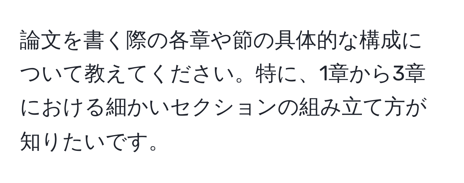 論文を書く際の各章や節の具体的な構成について教えてください。特に、1章から3章における細かいセクションの組み立て方が知りたいです。