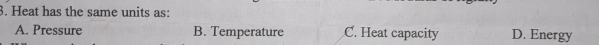 Heat has the same units as:
A. Pressure B. Temperature C. Heat capacity D. Energy