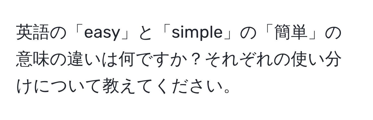 英語の「easy」と「simple」の「簡単」の意味の違いは何ですか？それぞれの使い分けについて教えてください。